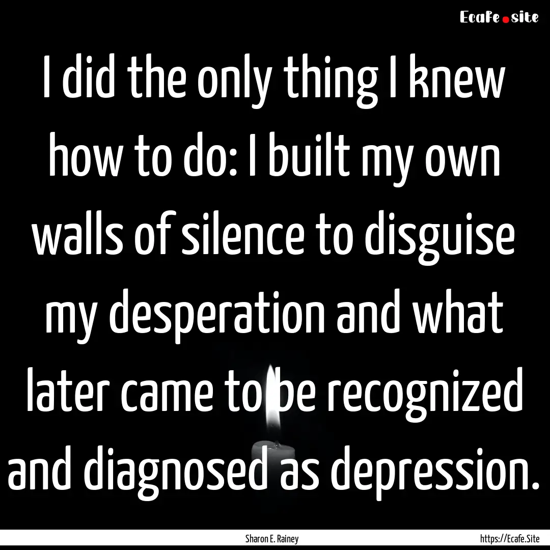 I did the only thing I knew how to do: I.... : Quote by Sharon E. Rainey