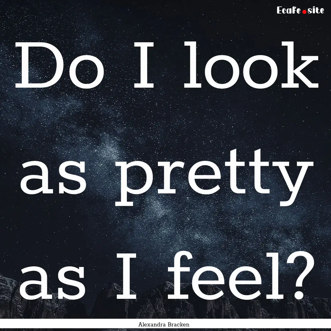 Do I look as pretty as I feel? : Quote by Alexandra Bracken