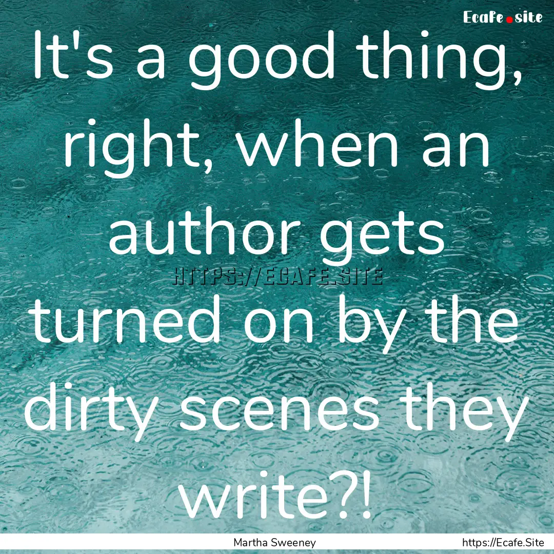 It's a good thing, right, when an author.... : Quote by Martha Sweeney