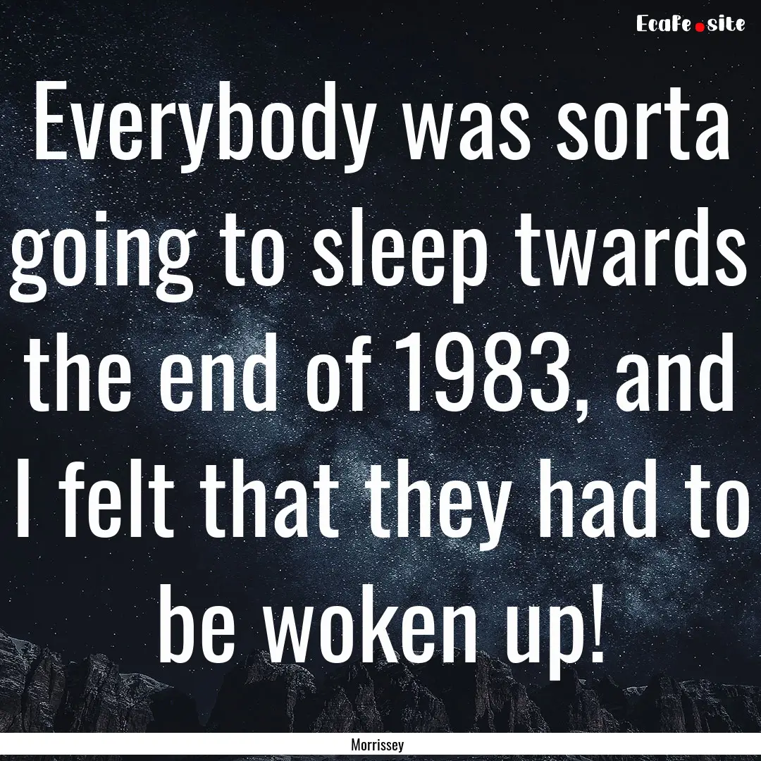 Everybody was sorta going to sleep twards.... : Quote by Morrissey