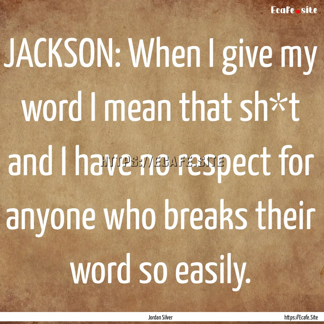 JACKSON: When I give my word I mean that.... : Quote by Jordan Silver