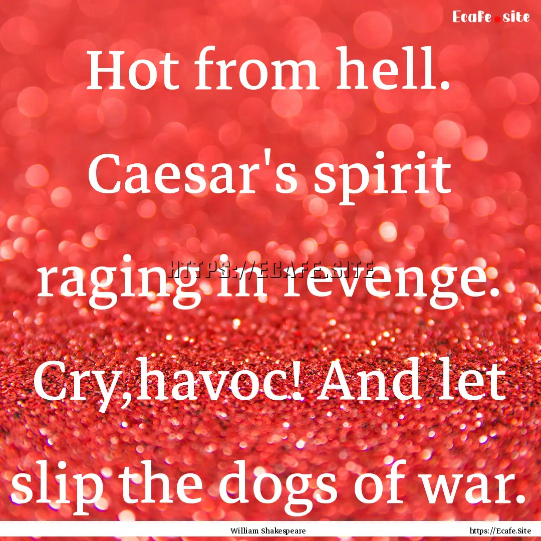 Hot from hell. Caesar's spirit raging in.... : Quote by William Shakespeare