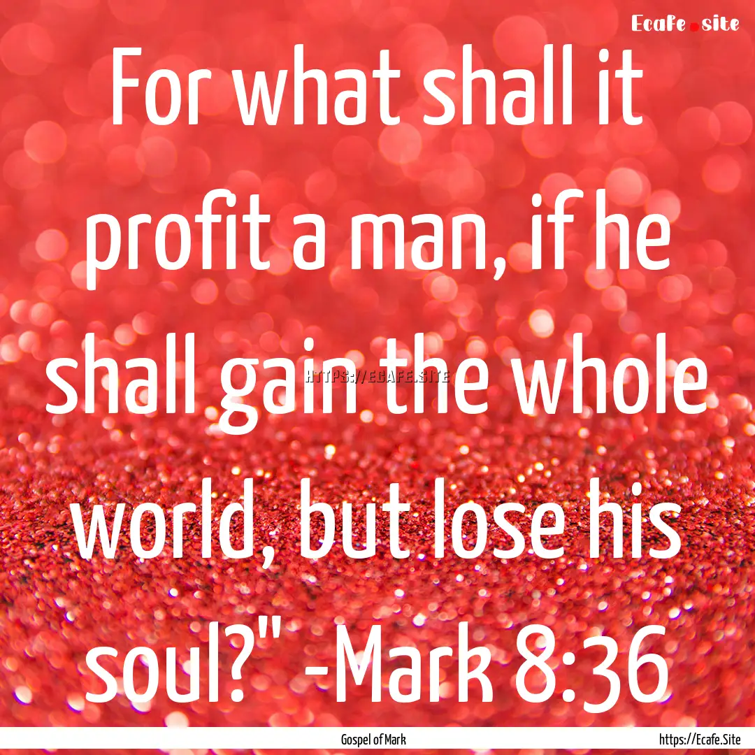 For what shall it profit a man, if he shall.... : Quote by Gospel of Mark