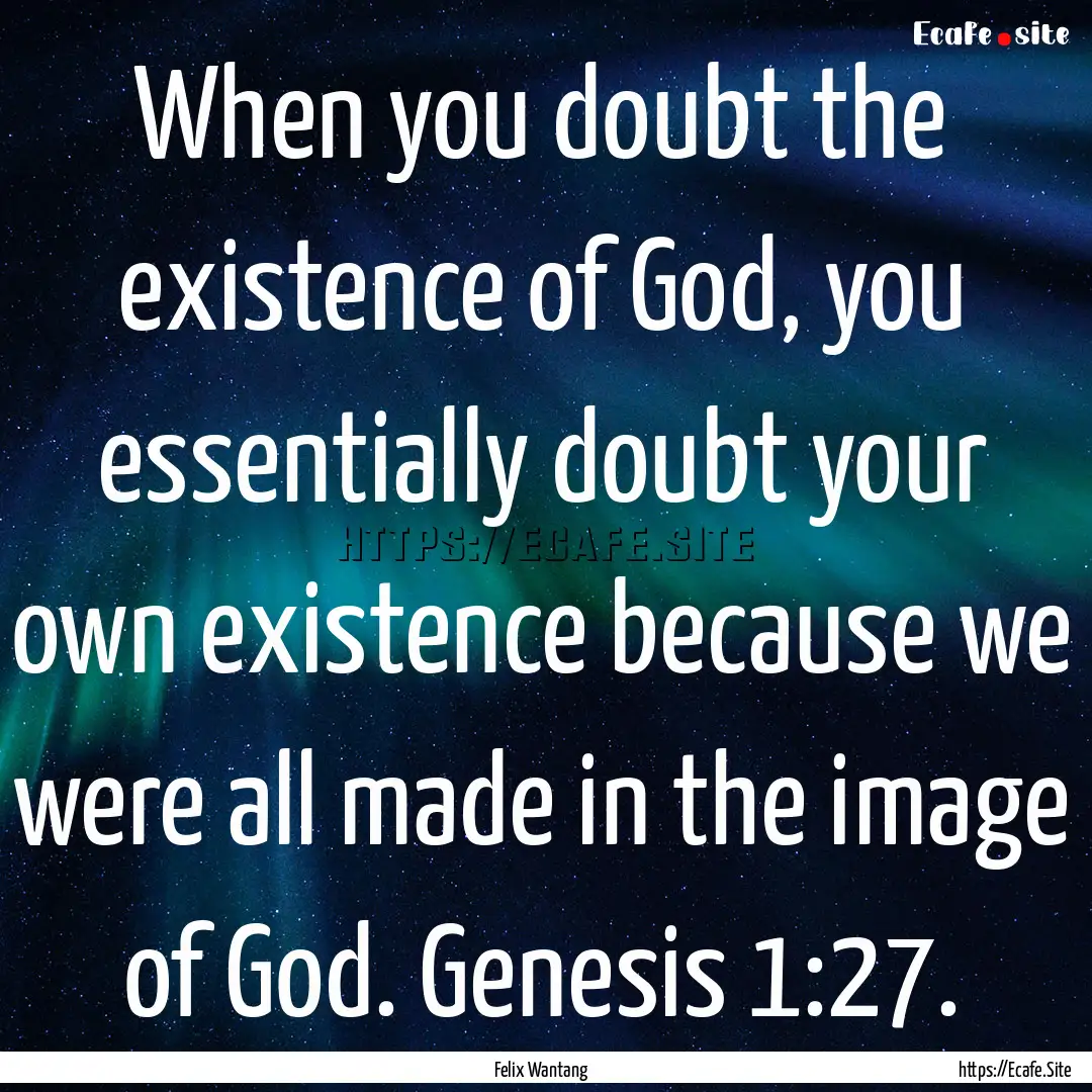 When you doubt the existence of God, you.... : Quote by Felix Wantang