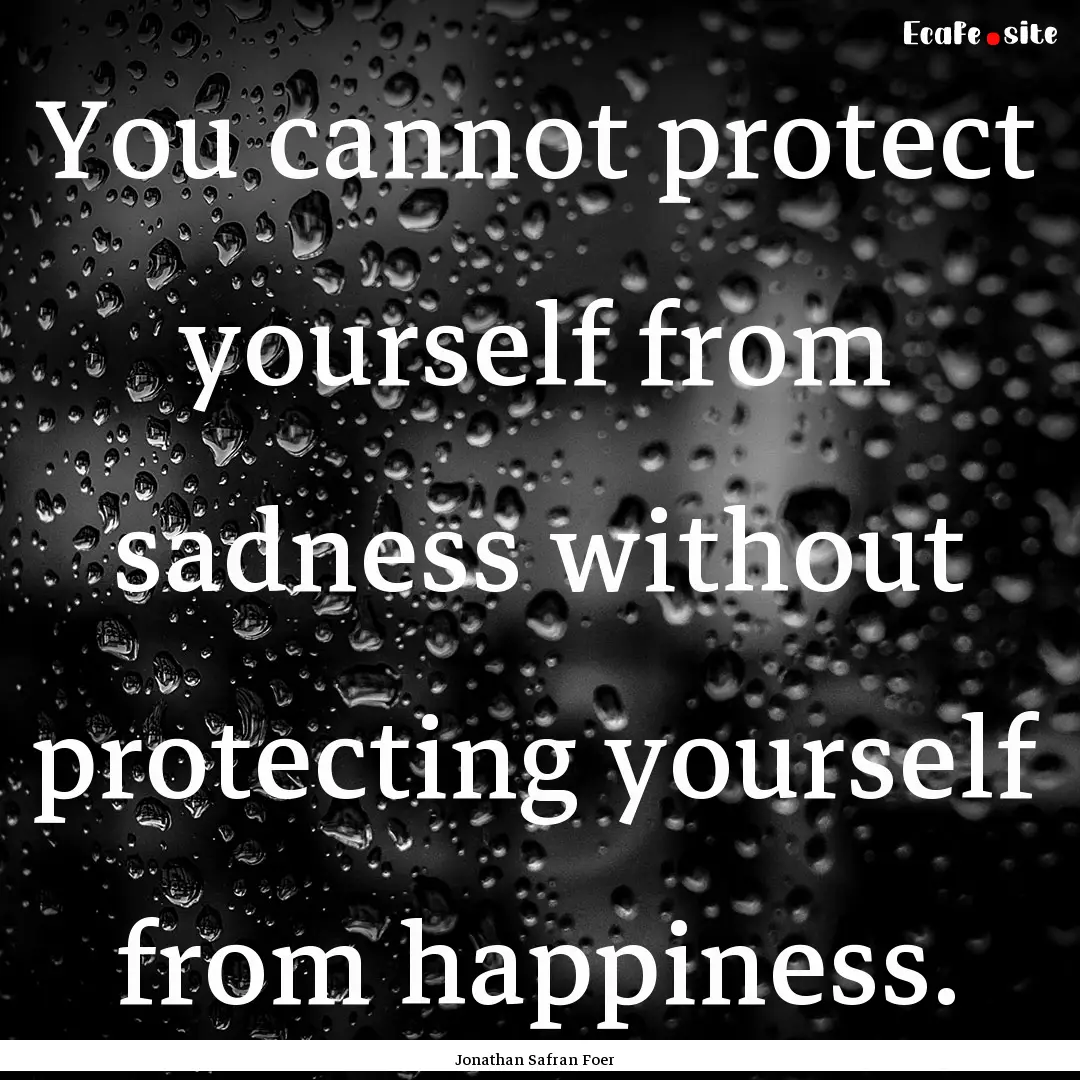 You cannot protect yourself from sadness.... : Quote by Jonathan Safran Foer