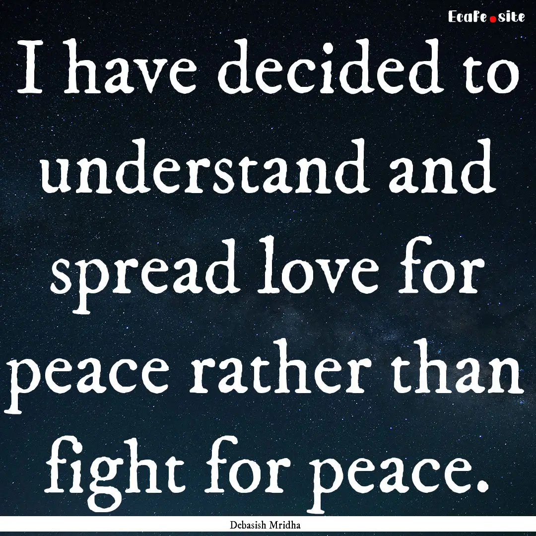 I have decided to understand and spread love.... : Quote by Debasish Mridha