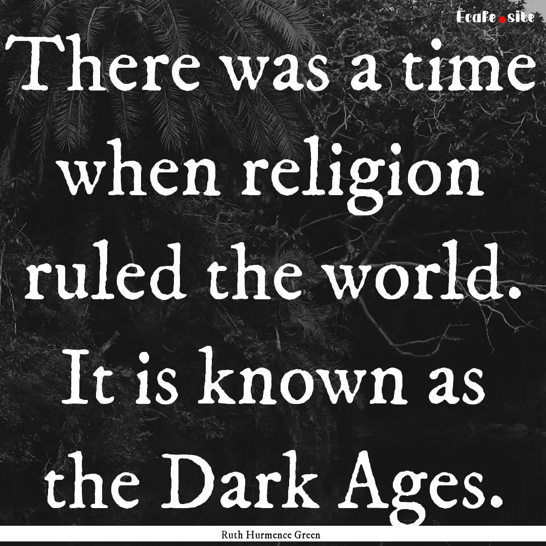 There was a time when religion ruled the.... : Quote by Ruth Hurmence Green