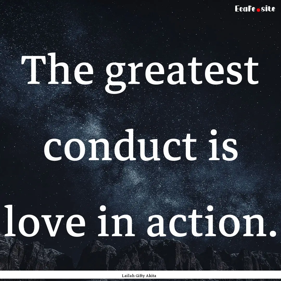 The greatest conduct is love in action. : Quote by Lailah Gifty Akita