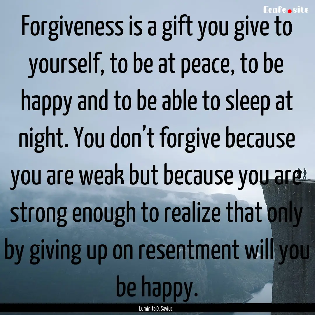 Forgiveness is a gift you give to yourself,.... : Quote by Luminita D. Saviuc