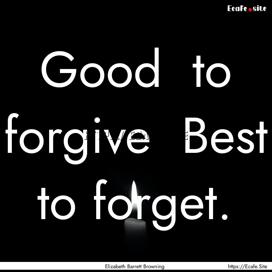 Good to forgive Best to forget. : Quote by Elizabeth Barrett Browning