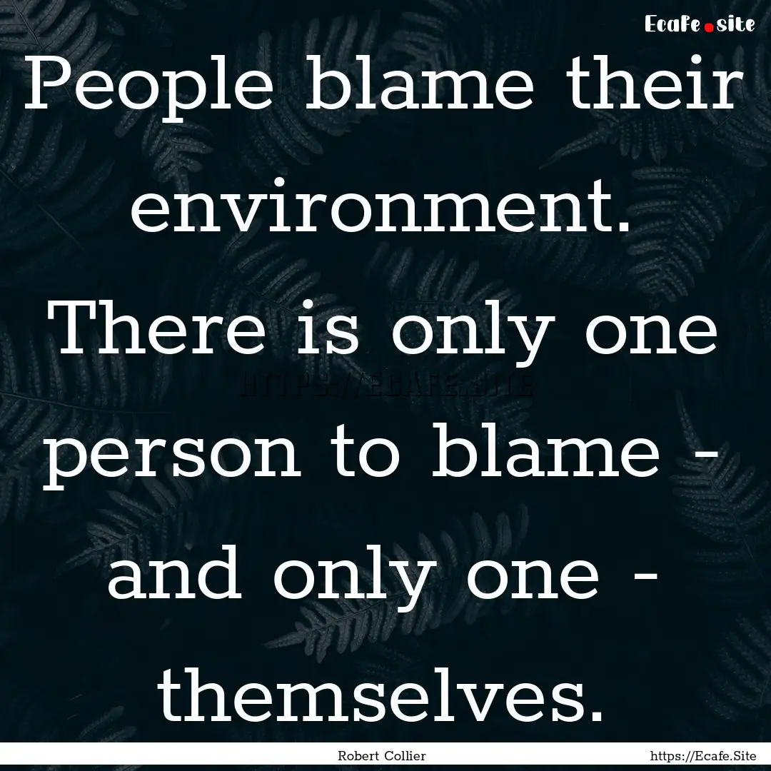 People blame their environment. There is.... : Quote by Robert Collier