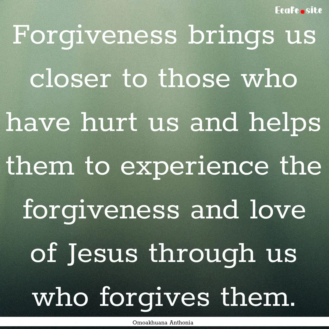 Forgiveness brings us closer to those who.... : Quote by Omoakhuana Anthonia