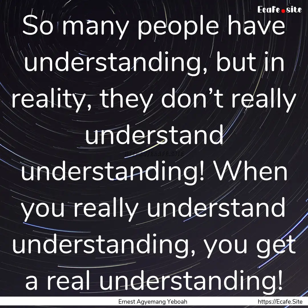 So many people have understanding, but in.... : Quote by Ernest Agyemang Yeboah