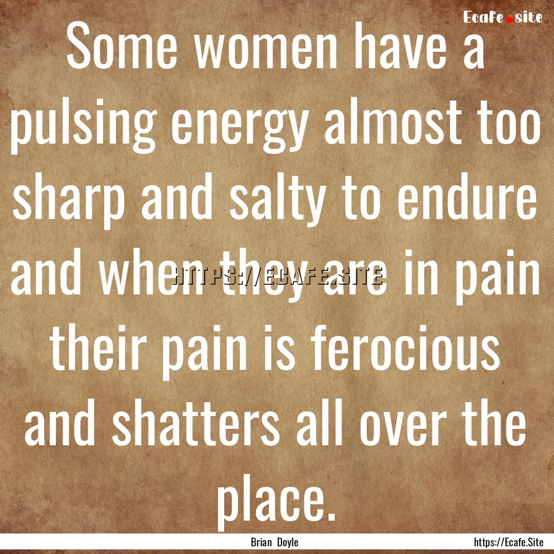 Some women have a pulsing energy almost too.... : Quote by Brian Doyle