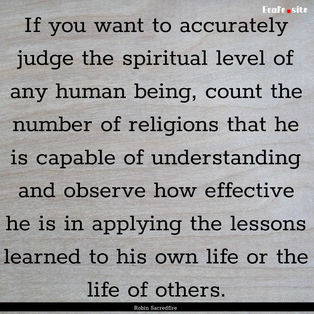 If you want to accurately judge the spiritual.... : Quote by Robin Sacredfire