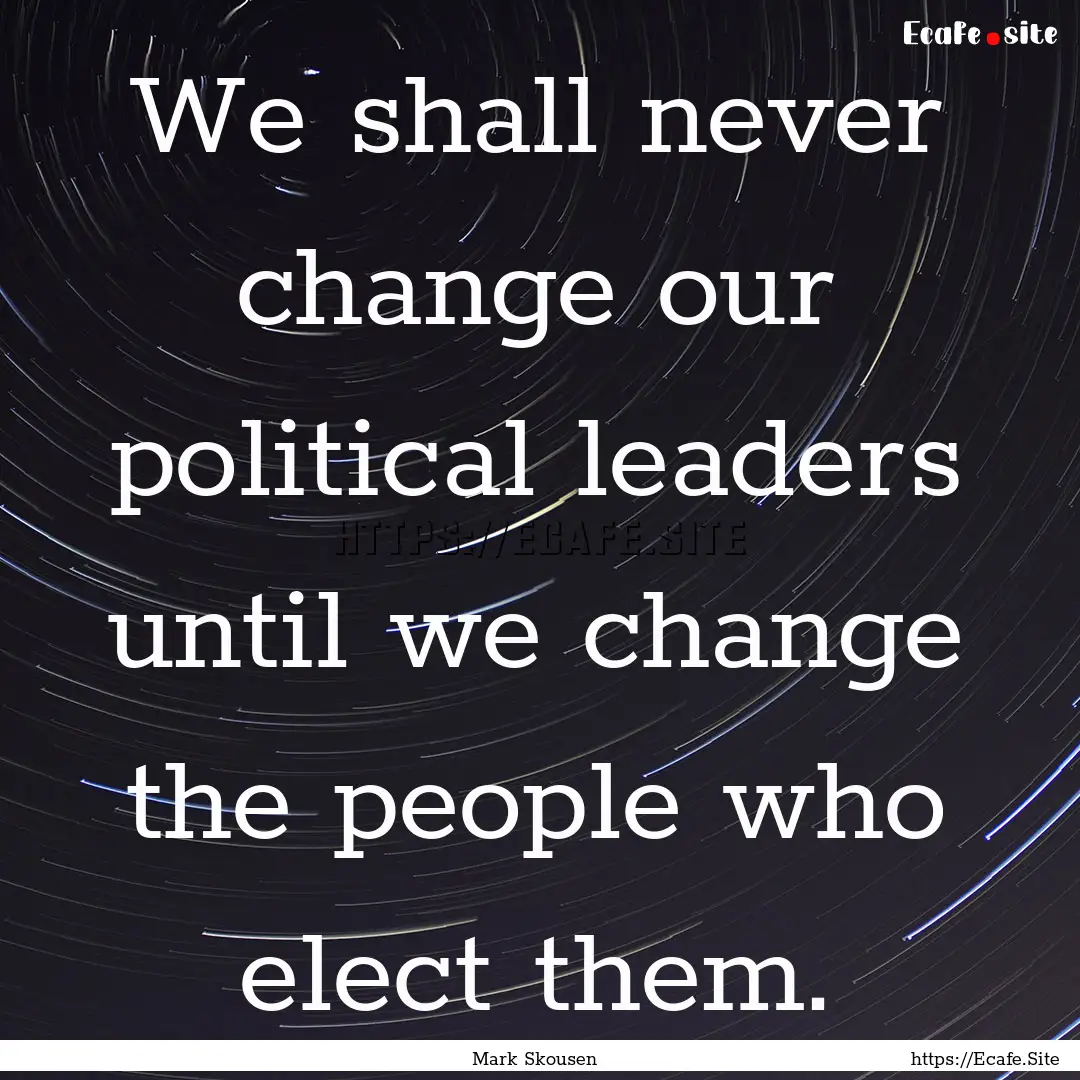 We shall never change our political leaders.... : Quote by Mark Skousen