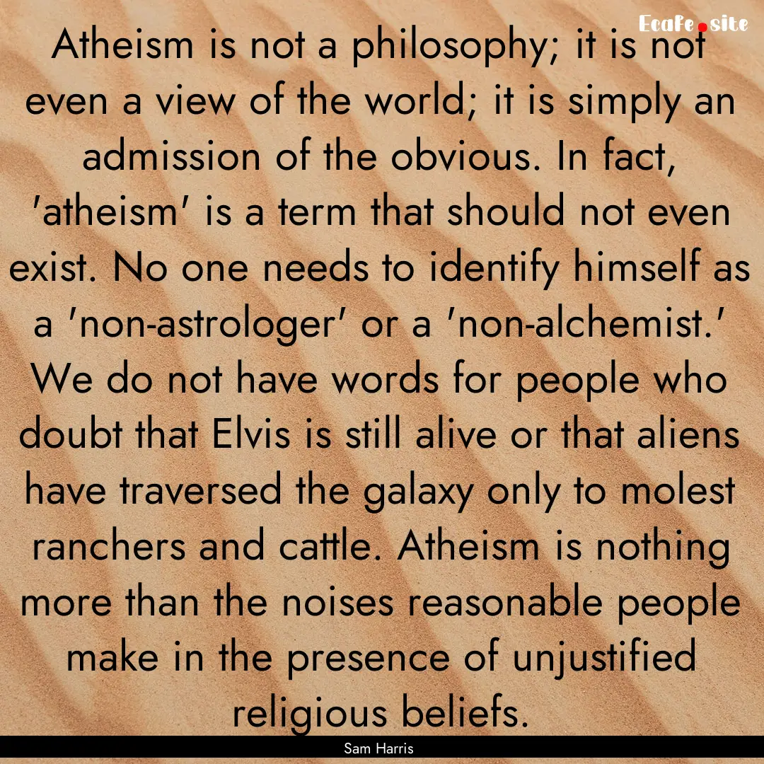 Atheism is not a philosophy; it is not even.... : Quote by Sam Harris