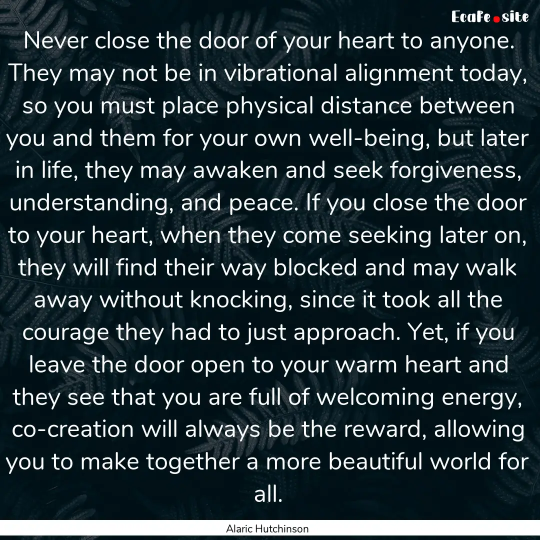 Never close the door of your heart to anyone..... : Quote by Alaric Hutchinson