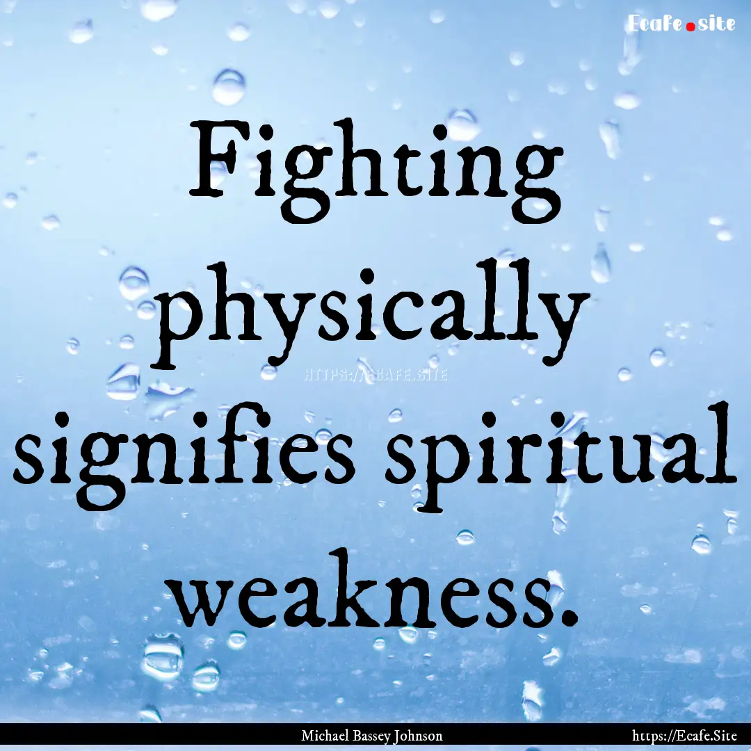 Fighting physically signifies spiritual weakness..... : Quote by Michael Bassey Johnson