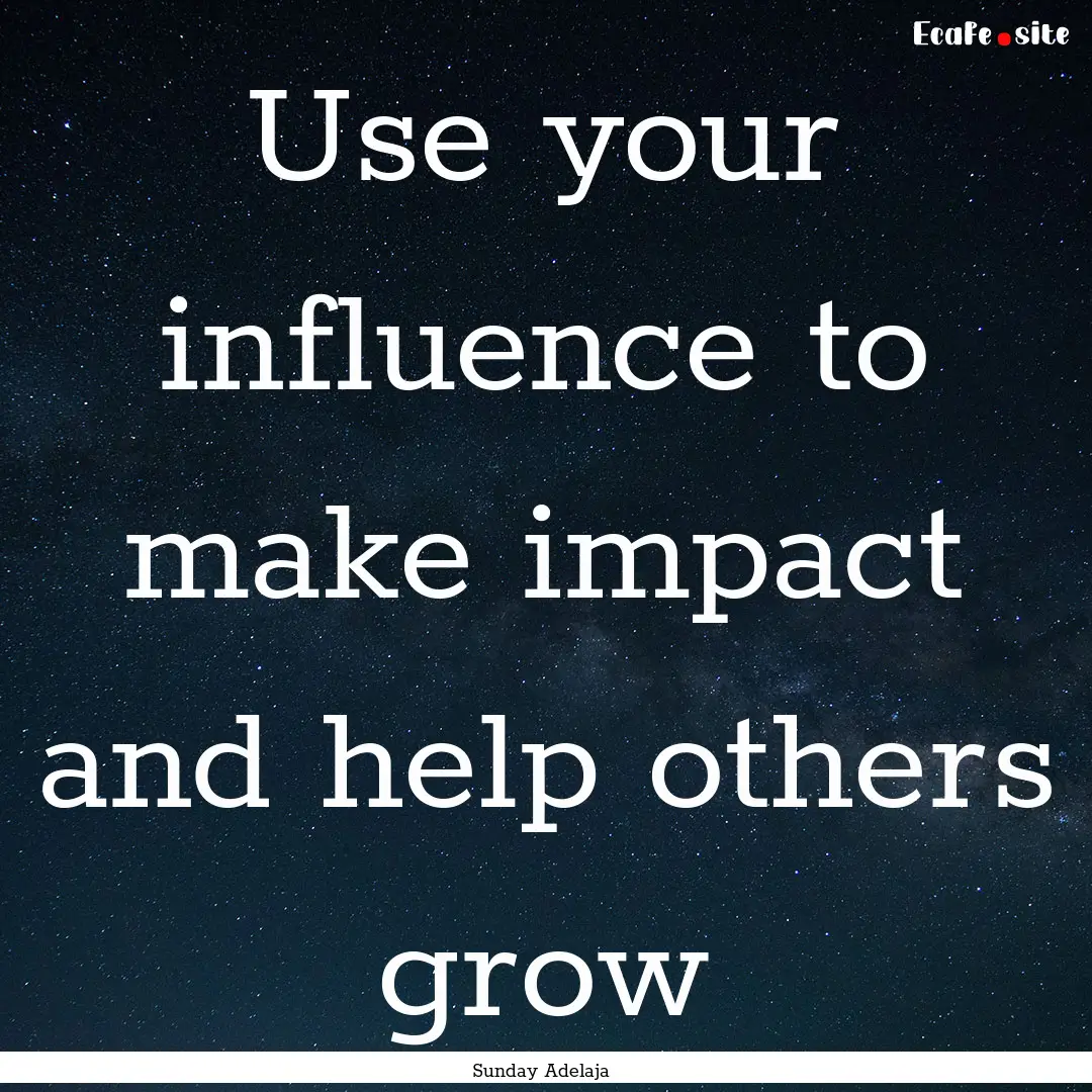 Use your influence to make impact and help.... : Quote by Sunday Adelaja