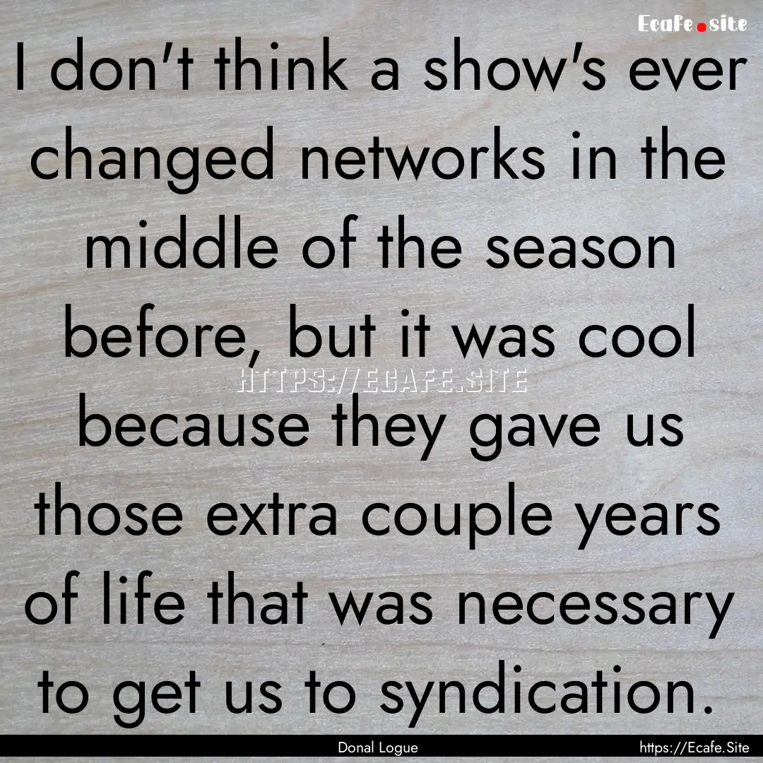 I don't think a show's ever changed networks.... : Quote by Donal Logue