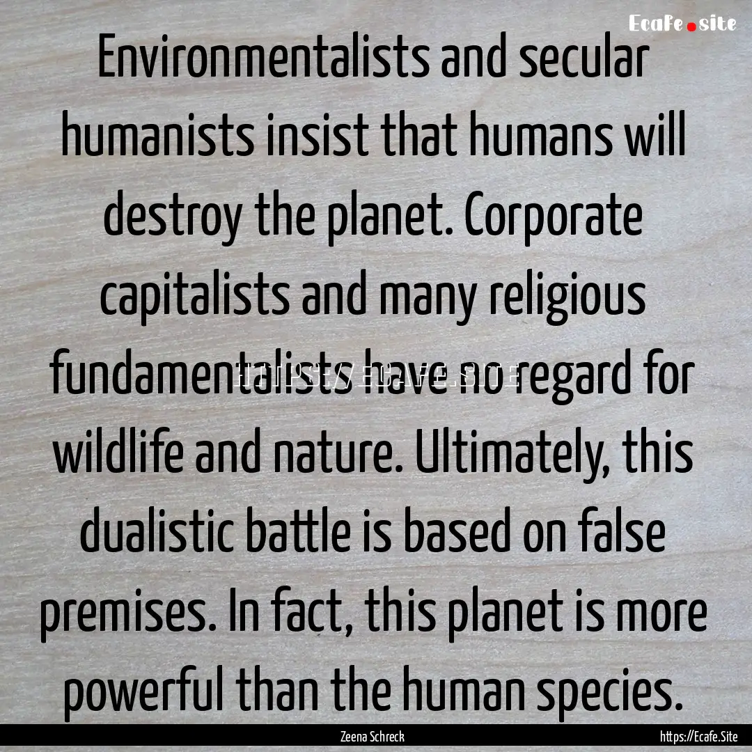 Environmentalists and secular humanists insist.... : Quote by Zeena Schreck