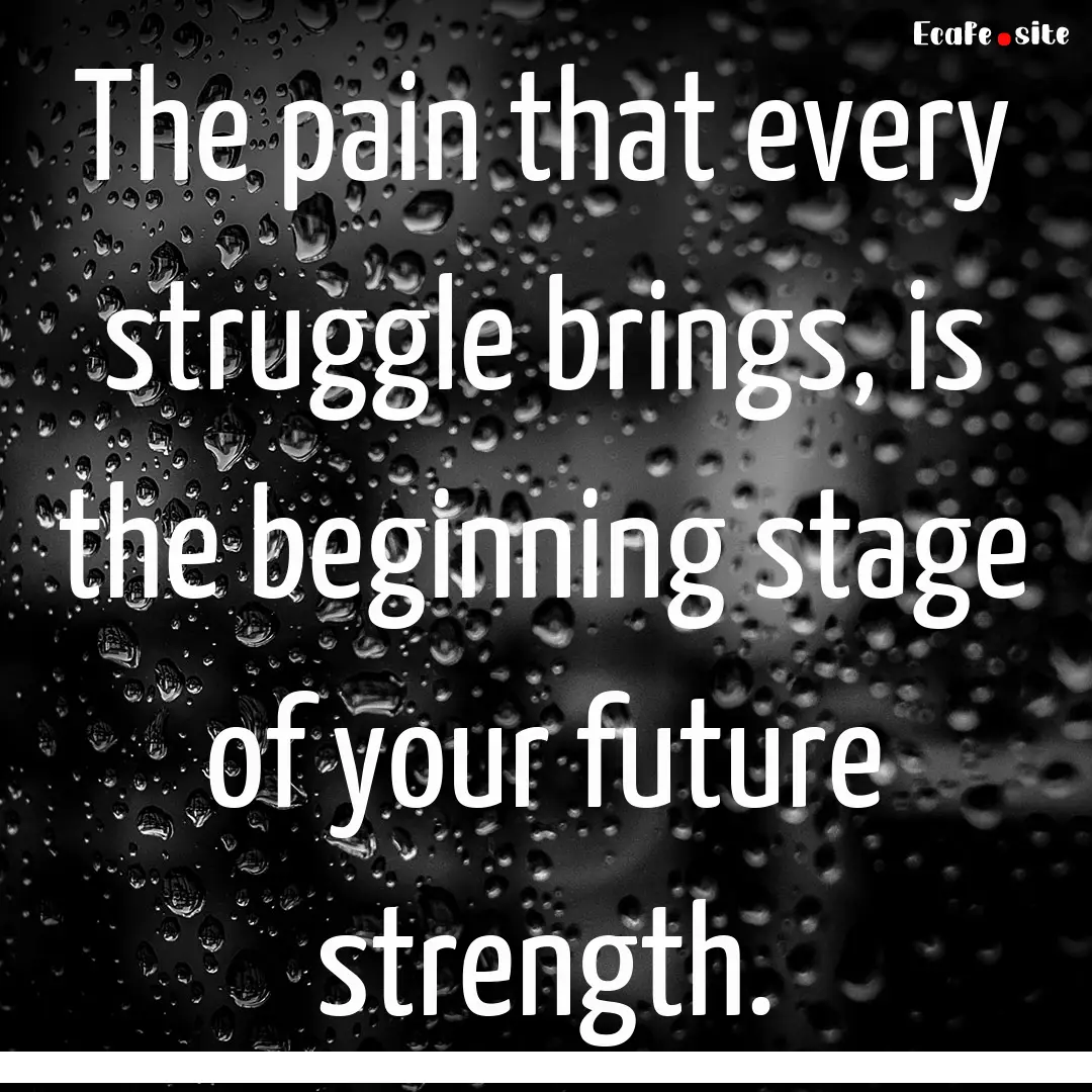 The pain that every struggle brings, is the.... : Quote by 