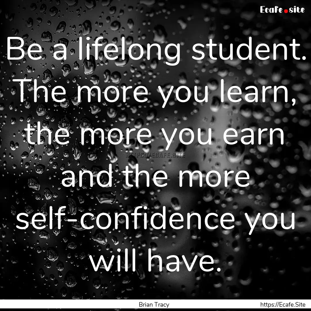 Be a lifelong student. The more you learn,.... : Quote by Brian Tracy