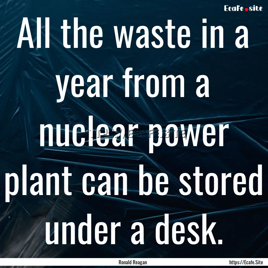 All the waste in a year from a nuclear power.... : Quote by Ronald Reagan