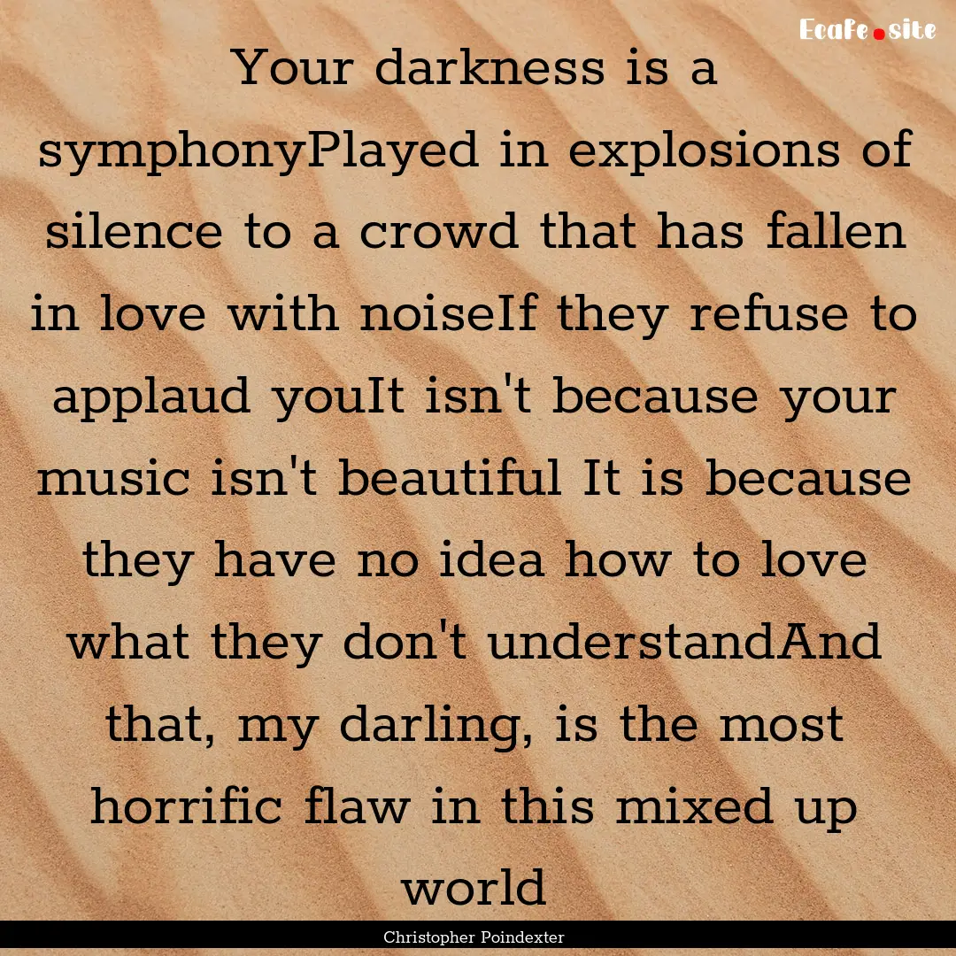 Your darkness is a symphonyPlayed in explosions.... : Quote by Christopher Poindexter