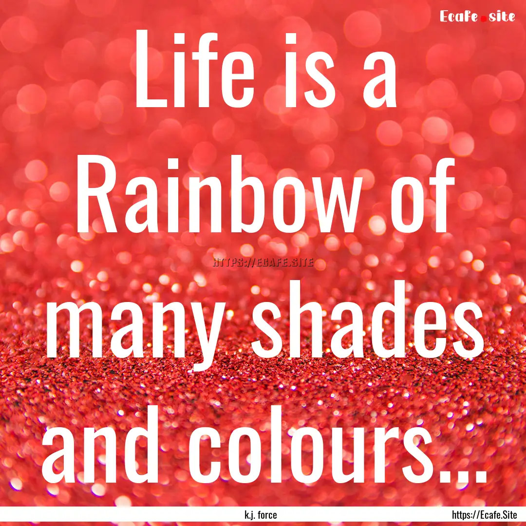 Life is a Rainbow of many shades and colours....... : Quote by k.j. force