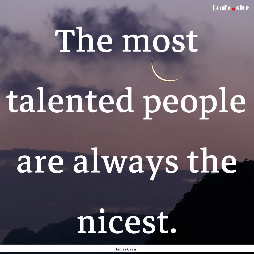 The most talented people are always the nicest..... : Quote by James Caan