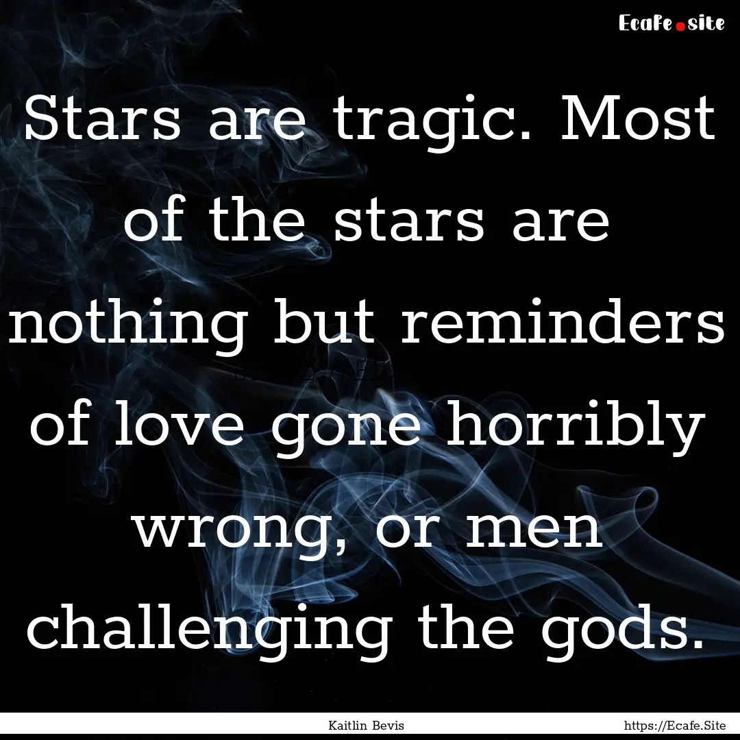 Stars are tragic. Most of the stars are nothing.... : Quote by Kaitlin Bevis