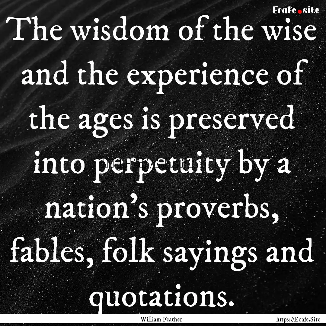 The wisdom of the wise and the experience.... : Quote by William Feather