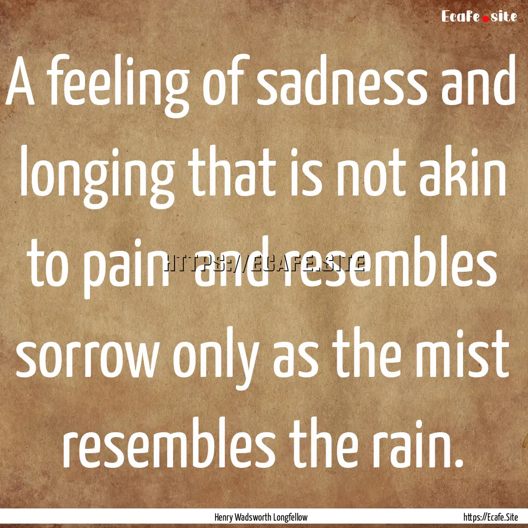 A feeling of sadness and longing that is.... : Quote by Henry Wadsworth Longfellow