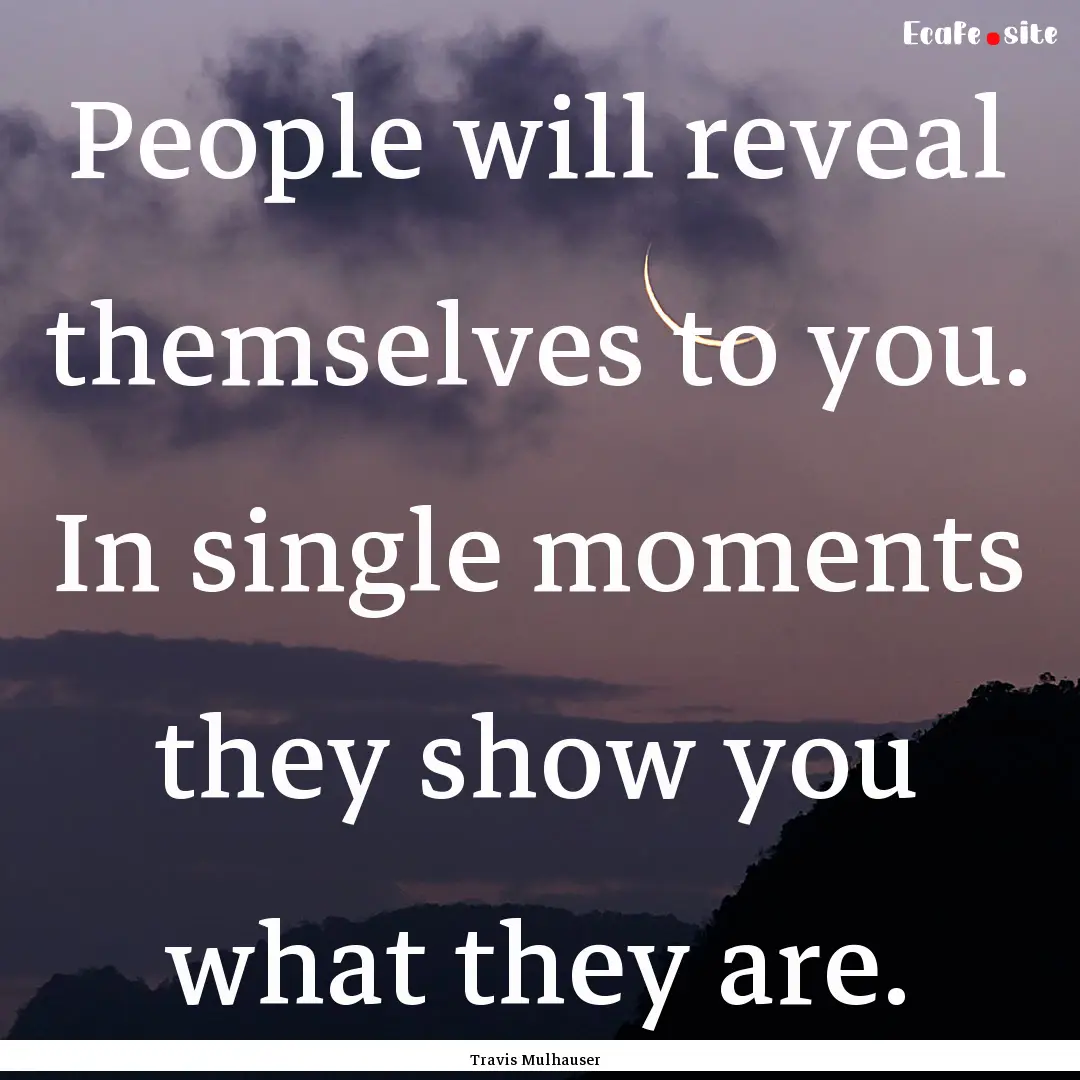 People will reveal themselves to you. In.... : Quote by Travis Mulhauser