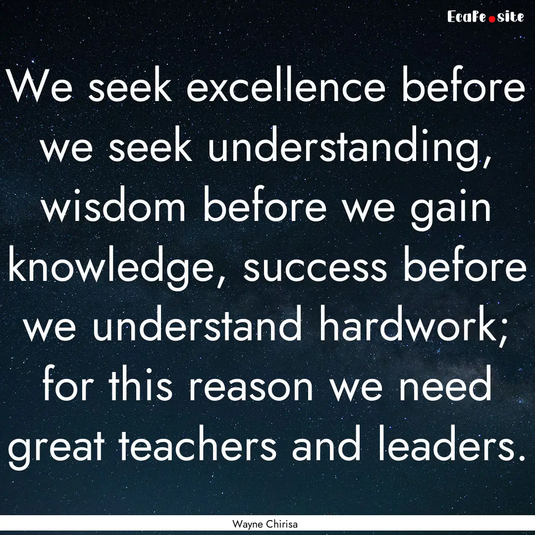 We seek excellence before we seek understanding,.... : Quote by Wayne Chirisa