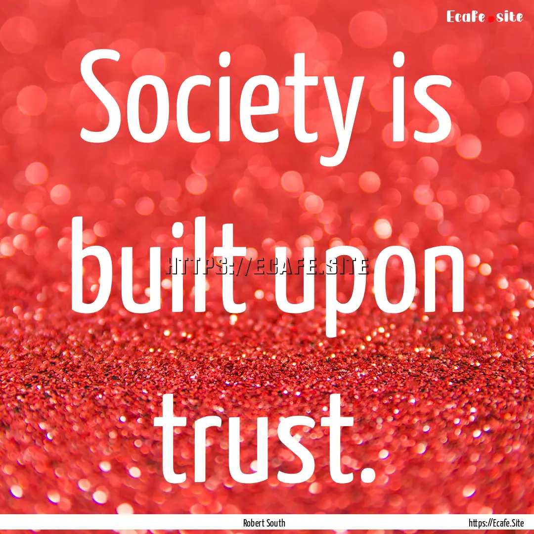 Society is built upon trust. : Quote by Robert South