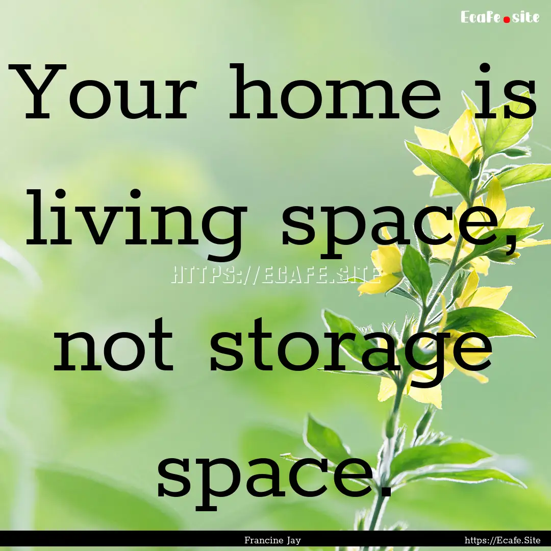 Your home is living space, not storage space..... : Quote by Francine Jay