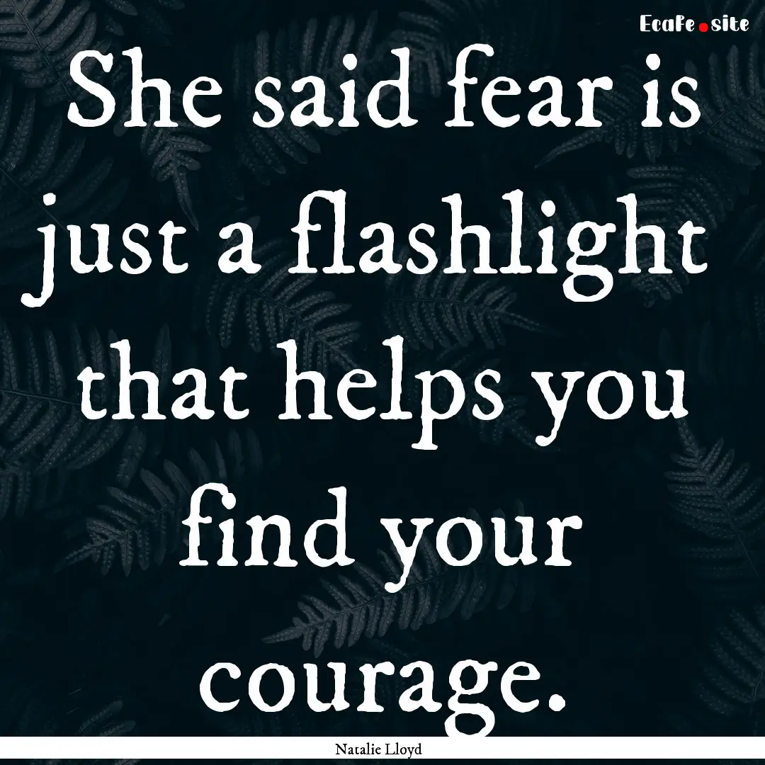 She said fear is just a flashlight that helps.... : Quote by Natalie Lloyd