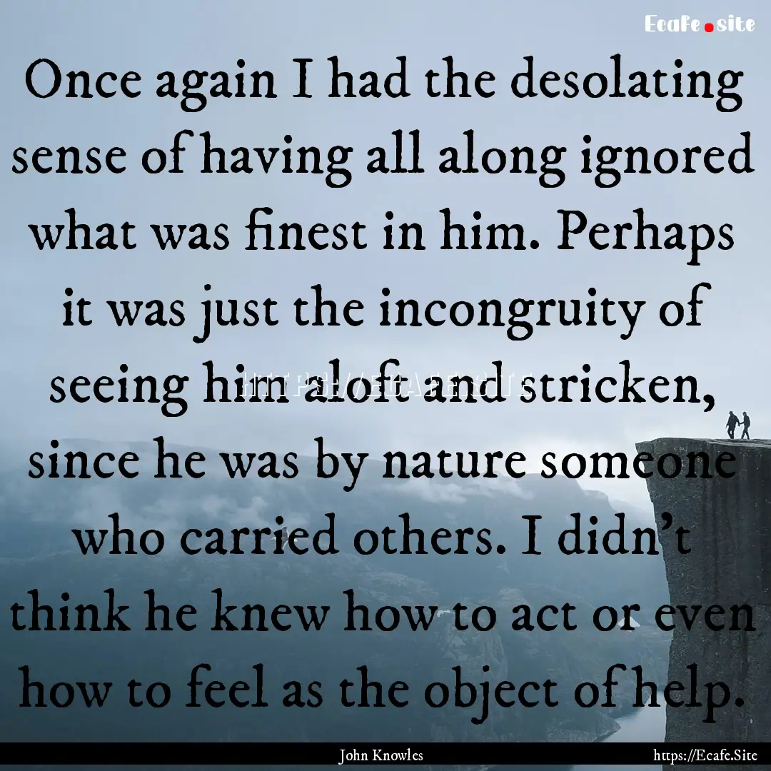 Once again I had the desolating sense of.... : Quote by John Knowles