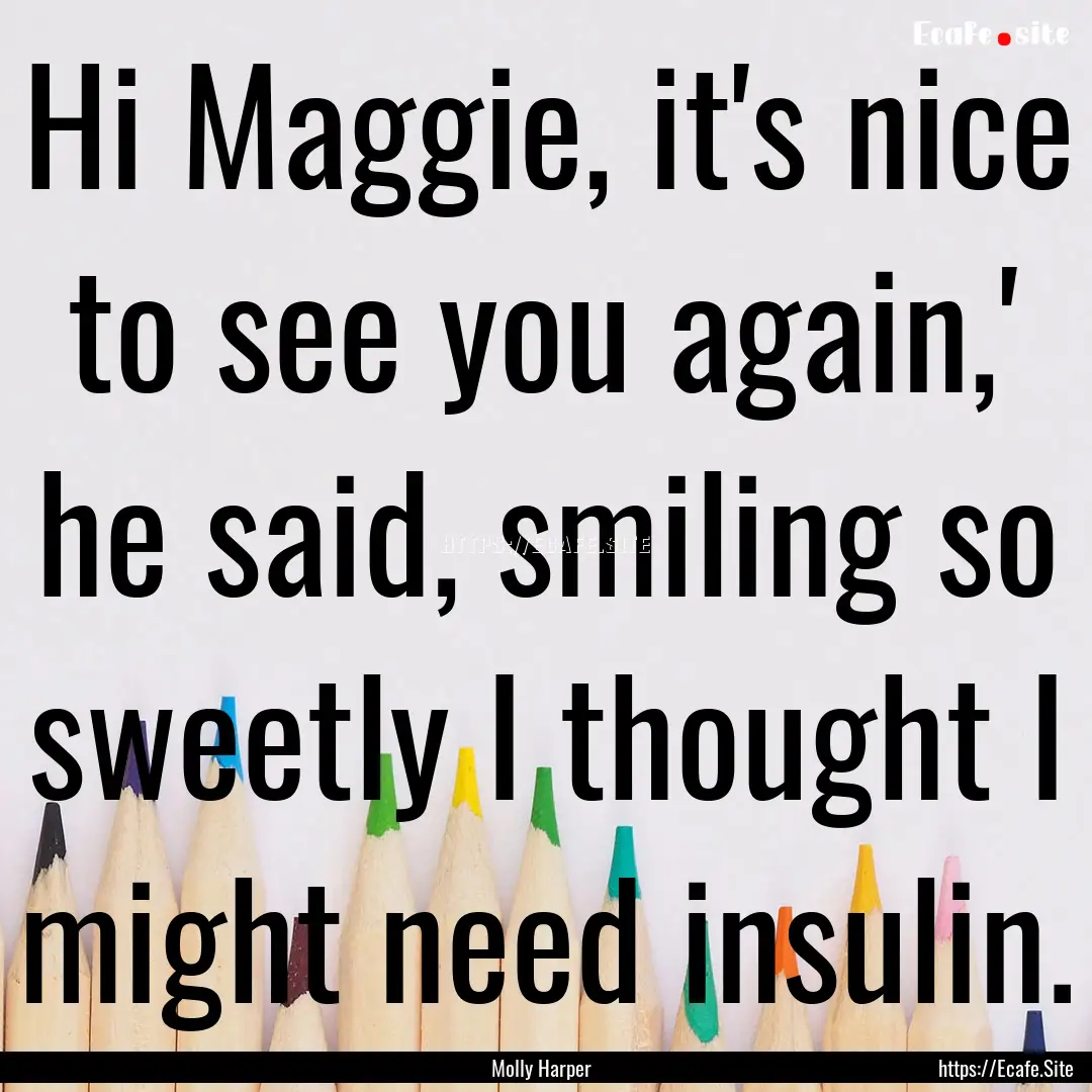 Hi Maggie, it's nice to see you again,' he.... : Quote by Molly Harper