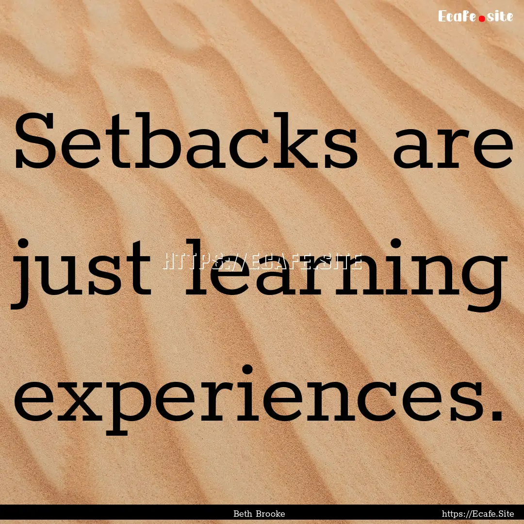 Setbacks are just learning experiences. : Quote by Beth Brooke