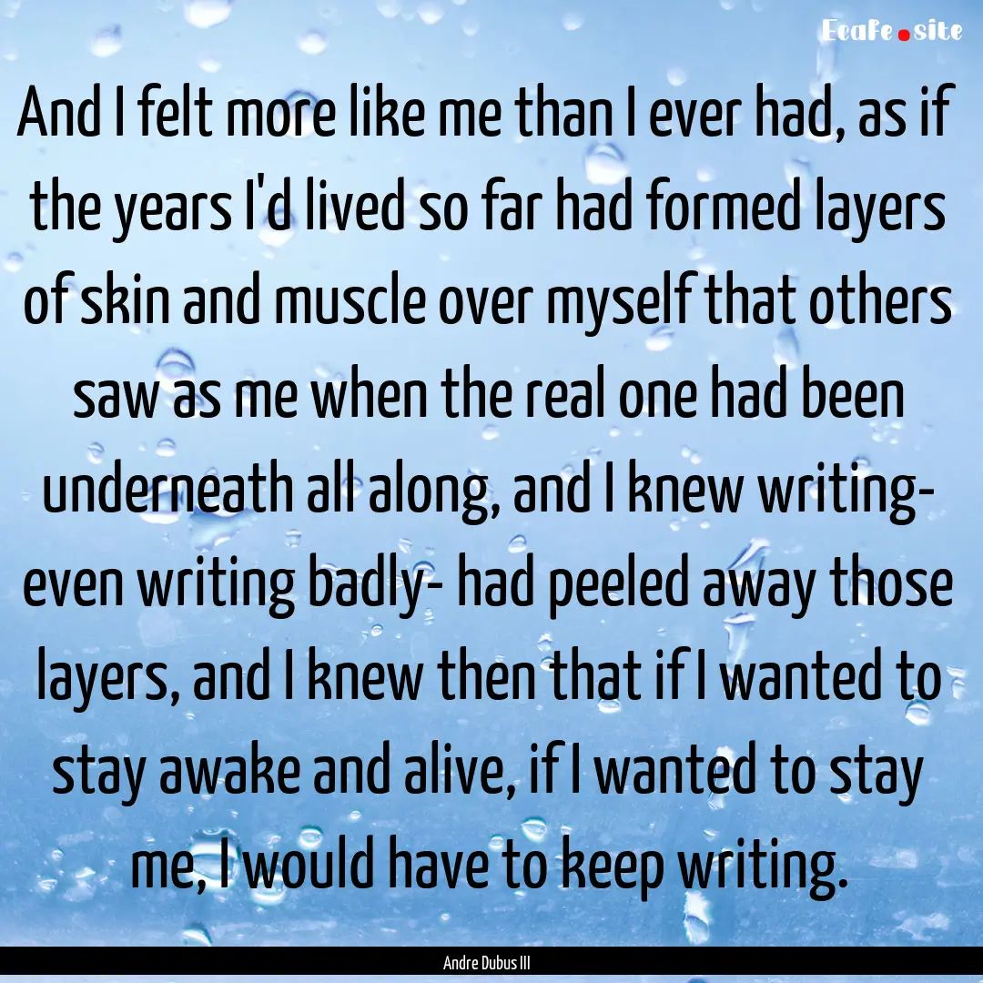 And I felt more like me than I ever had,.... : Quote by Andre Dubus III