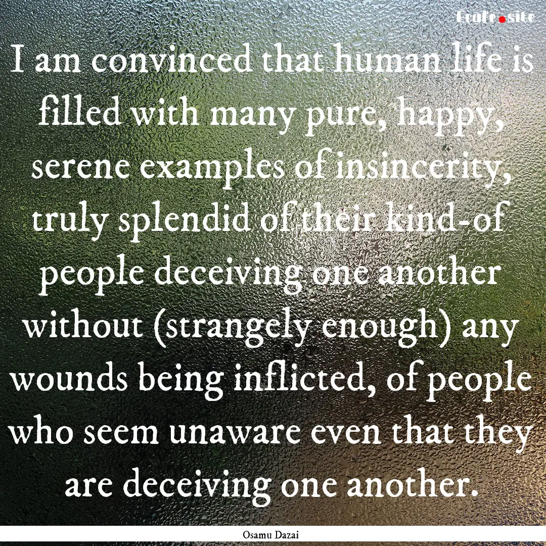 I am convinced that human life is filled.... : Quote by Osamu Dazai