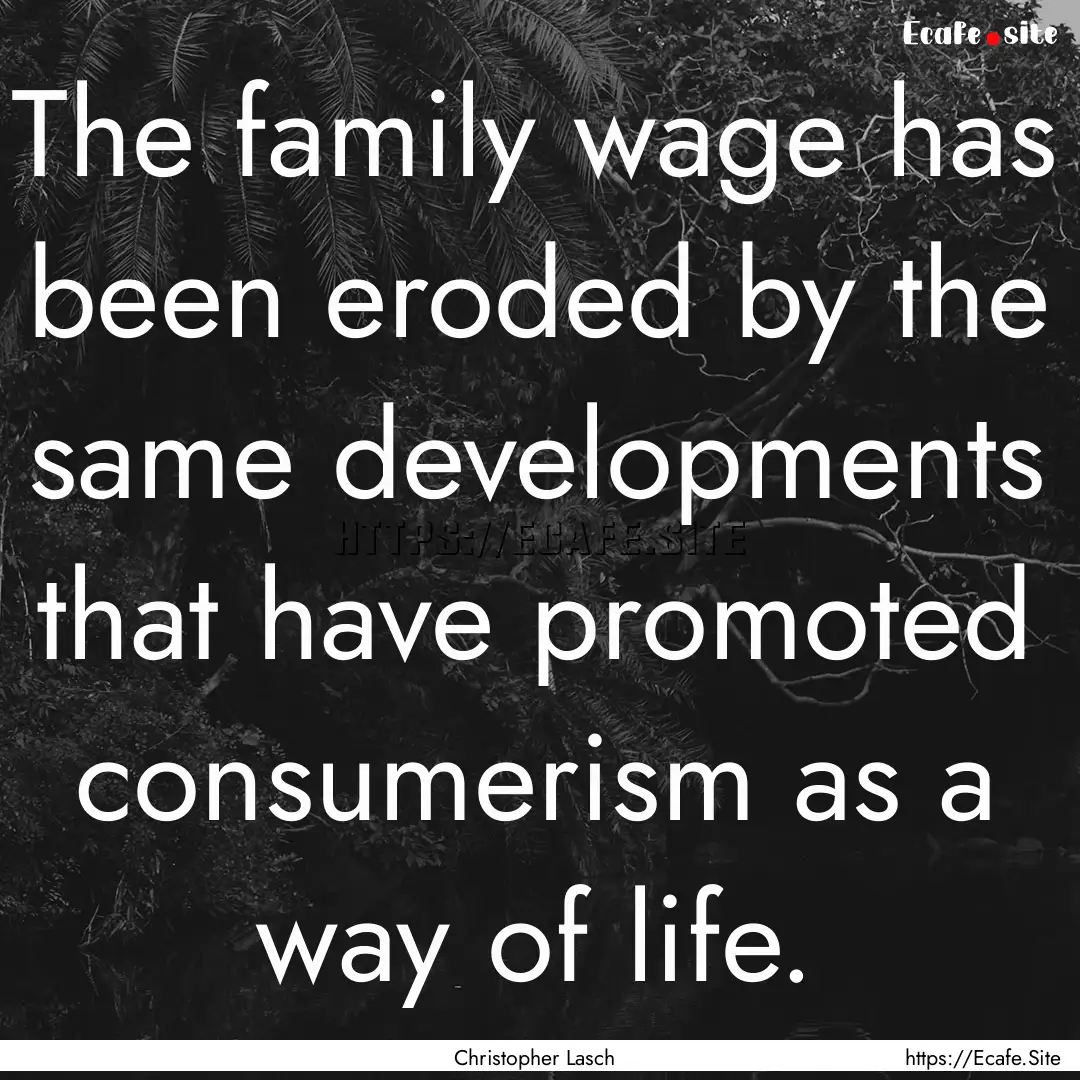 The family wage has been eroded by the same.... : Quote by Christopher Lasch