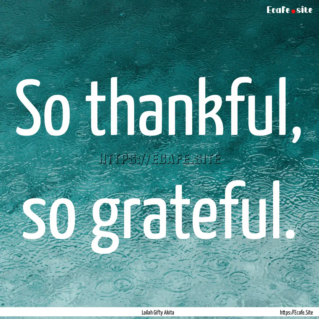 So thankful, so grateful. : Quote by Lailah Gifty Akita