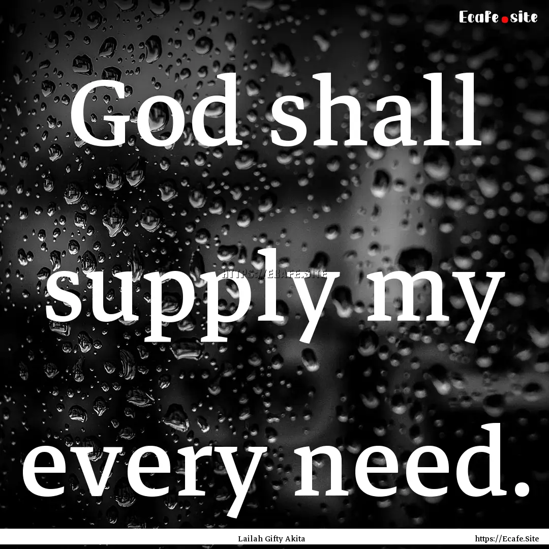 God shall supply my every need. : Quote by Lailah Gifty Akita