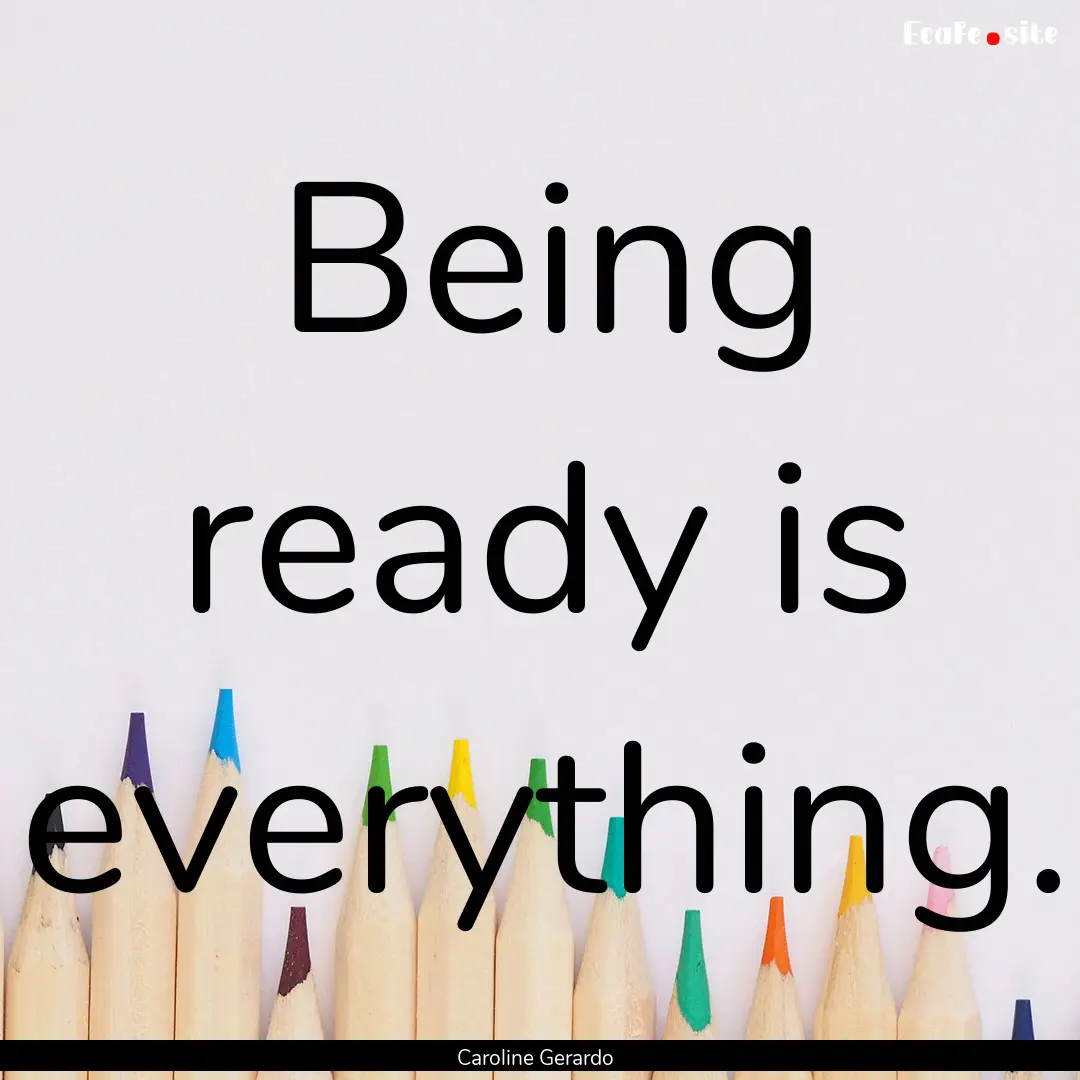 Being ready is everything. : Quote by Caroline Gerardo