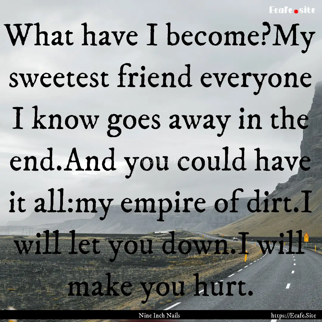 What have I become?My sweetest friend everyone.... : Quote by Nine Inch Nails